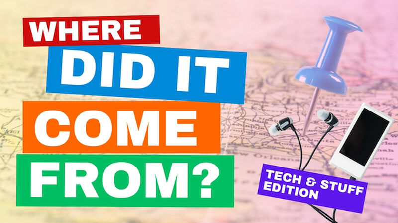 Where Did It Come From? (Tech + Stuff Edition)
